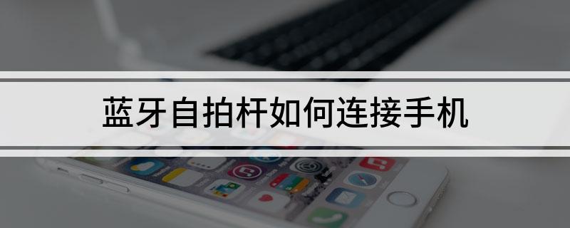 牙自拍杆如何连接手机米乐体育app网站蓝